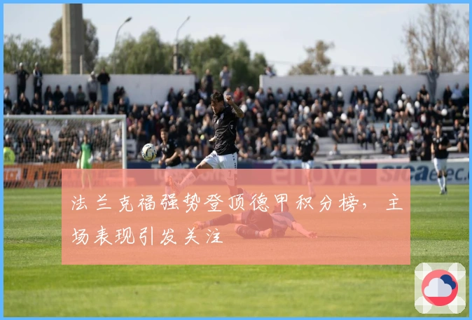 法兰克福强势登顶德甲积分榜,主场表现引发关注