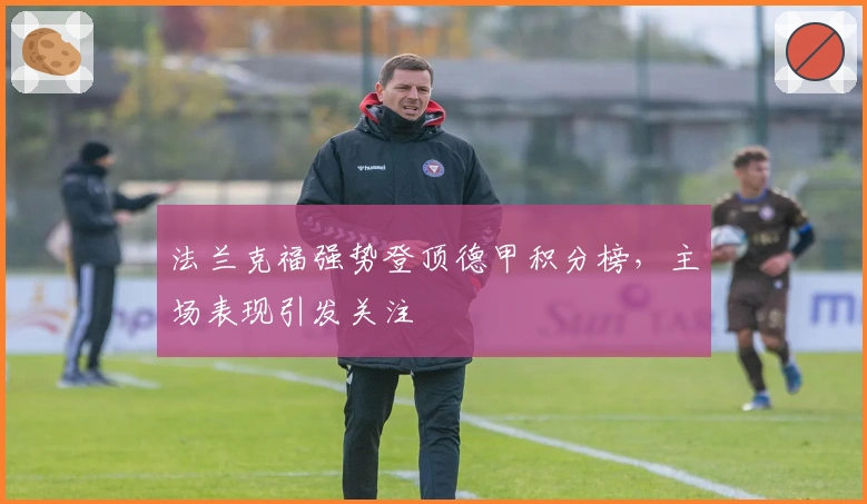 法兰克福强势登顶德甲积分榜，主场表现引发关注