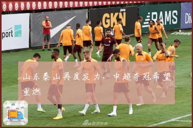 山东泰山再度发力,中超夺冠希望重燃